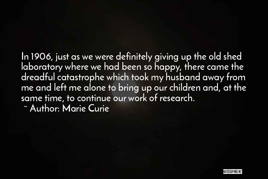 Marie Curie Quotes: In 1906, Just As We Were Definitely Giving Up The Old Shed Laboratory Where We Had Been So Happy, There