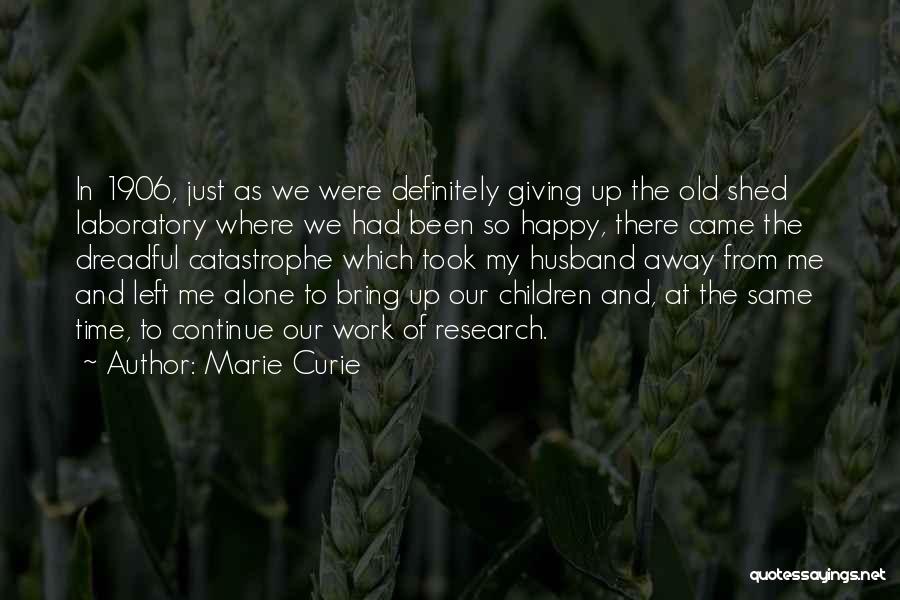 Marie Curie Quotes: In 1906, Just As We Were Definitely Giving Up The Old Shed Laboratory Where We Had Been So Happy, There