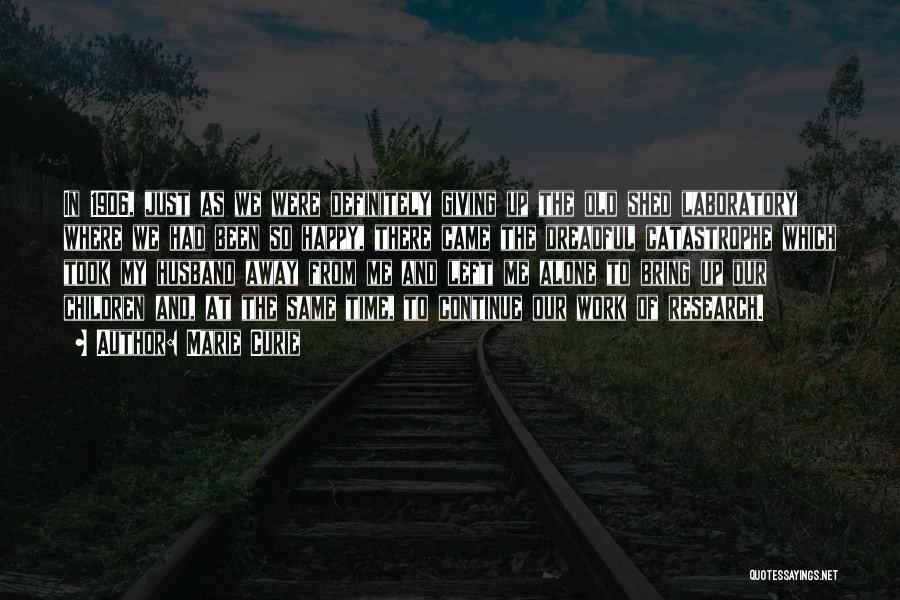 Marie Curie Quotes: In 1906, Just As We Were Definitely Giving Up The Old Shed Laboratory Where We Had Been So Happy, There