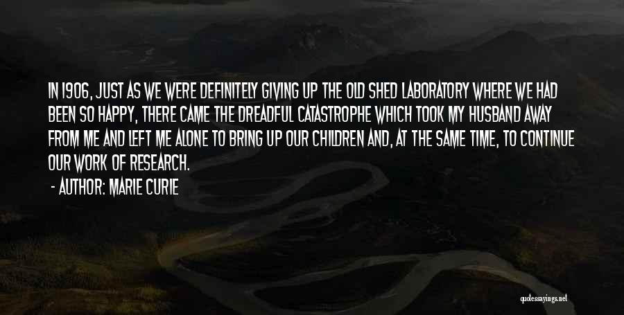 Marie Curie Quotes: In 1906, Just As We Were Definitely Giving Up The Old Shed Laboratory Where We Had Been So Happy, There