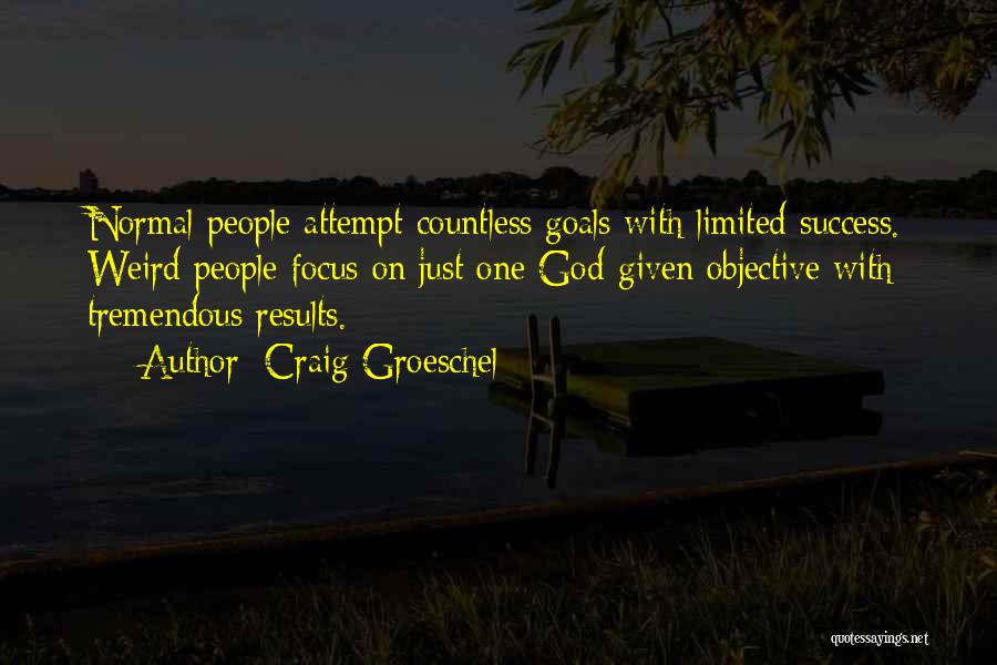 Craig Groeschel Quotes: Normal People Attempt Countless Goals With Limited Success. Weird People Focus On Just One God-given Objective With Tremendous Results.