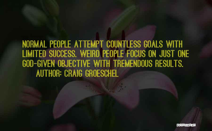 Craig Groeschel Quotes: Normal People Attempt Countless Goals With Limited Success. Weird People Focus On Just One God-given Objective With Tremendous Results.