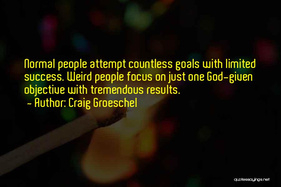 Craig Groeschel Quotes: Normal People Attempt Countless Goals With Limited Success. Weird People Focus On Just One God-given Objective With Tremendous Results.