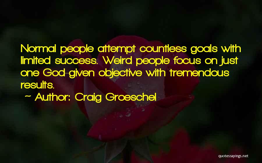 Craig Groeschel Quotes: Normal People Attempt Countless Goals With Limited Success. Weird People Focus On Just One God-given Objective With Tremendous Results.