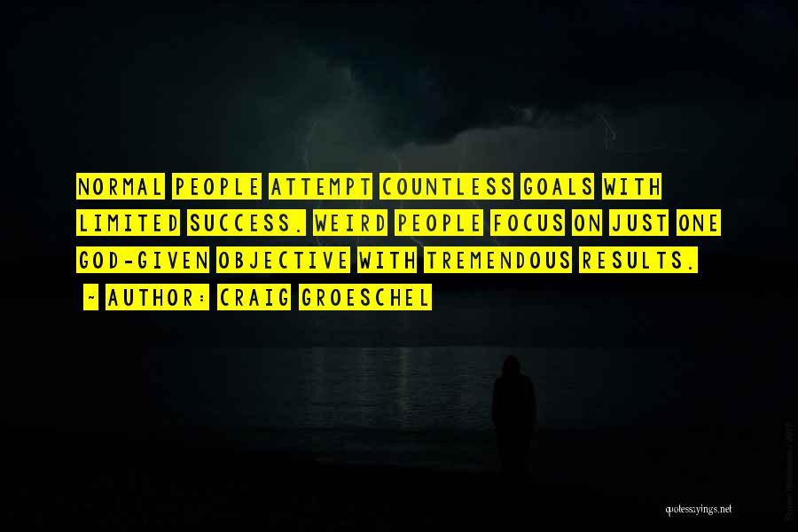 Craig Groeschel Quotes: Normal People Attempt Countless Goals With Limited Success. Weird People Focus On Just One God-given Objective With Tremendous Results.