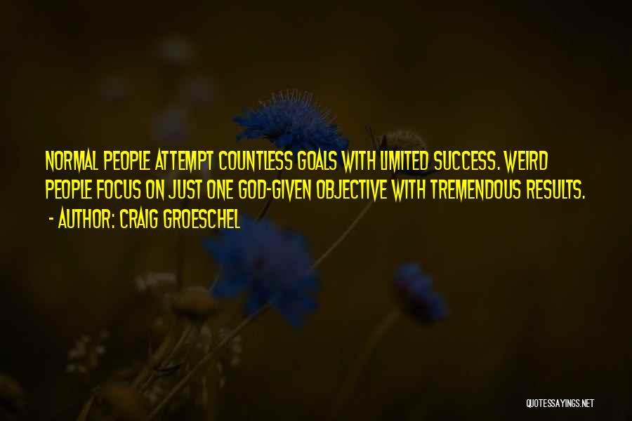 Craig Groeschel Quotes: Normal People Attempt Countless Goals With Limited Success. Weird People Focus On Just One God-given Objective With Tremendous Results.