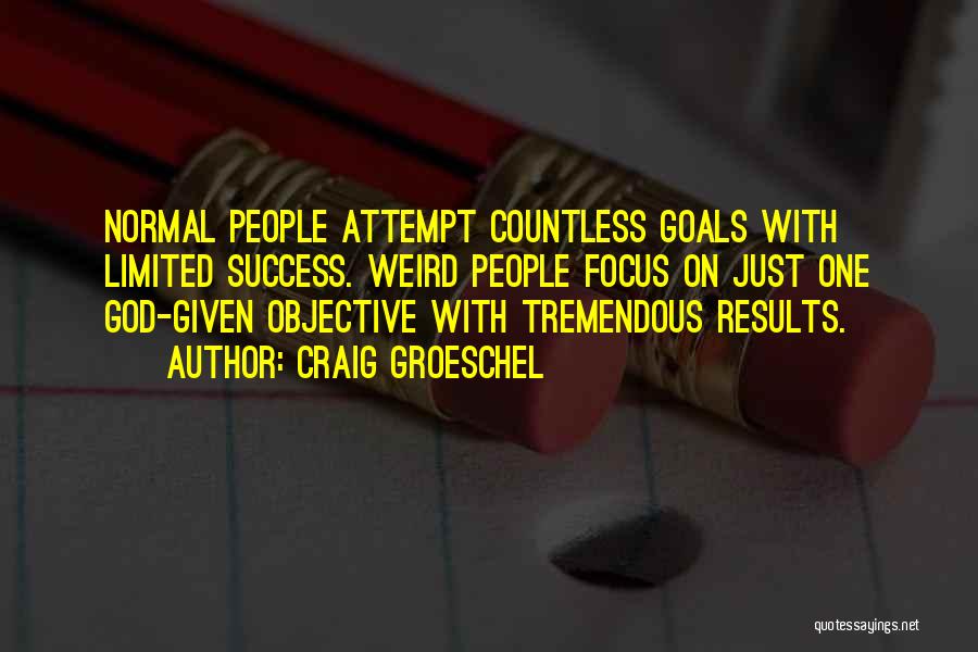 Craig Groeschel Quotes: Normal People Attempt Countless Goals With Limited Success. Weird People Focus On Just One God-given Objective With Tremendous Results.