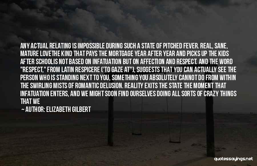 Elizabeth Gilbert Quotes: Any Actual Relating Is Impossible During Such A State Of Pitched Fever. Real, Sane, Mature Lovethe Kind That Pays The