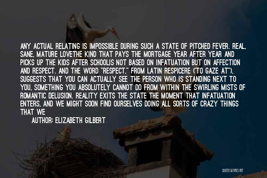 Elizabeth Gilbert Quotes: Any Actual Relating Is Impossible During Such A State Of Pitched Fever. Real, Sane, Mature Lovethe Kind That Pays The