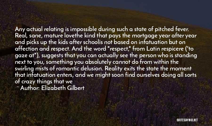 Elizabeth Gilbert Quotes: Any Actual Relating Is Impossible During Such A State Of Pitched Fever. Real, Sane, Mature Lovethe Kind That Pays The