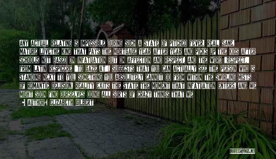 Elizabeth Gilbert Quotes: Any Actual Relating Is Impossible During Such A State Of Pitched Fever. Real, Sane, Mature Lovethe Kind That Pays The