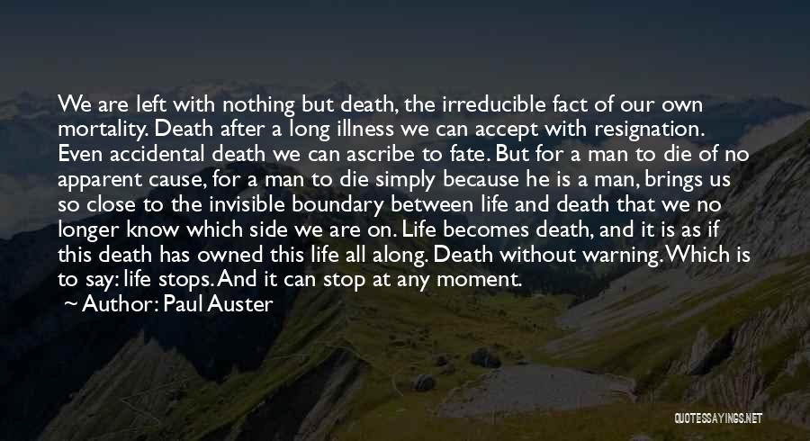 Paul Auster Quotes: We Are Left With Nothing But Death, The Irreducible Fact Of Our Own Mortality. Death After A Long Illness We