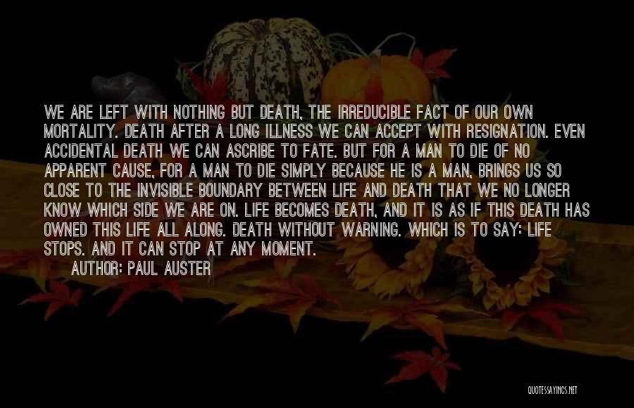 Paul Auster Quotes: We Are Left With Nothing But Death, The Irreducible Fact Of Our Own Mortality. Death After A Long Illness We