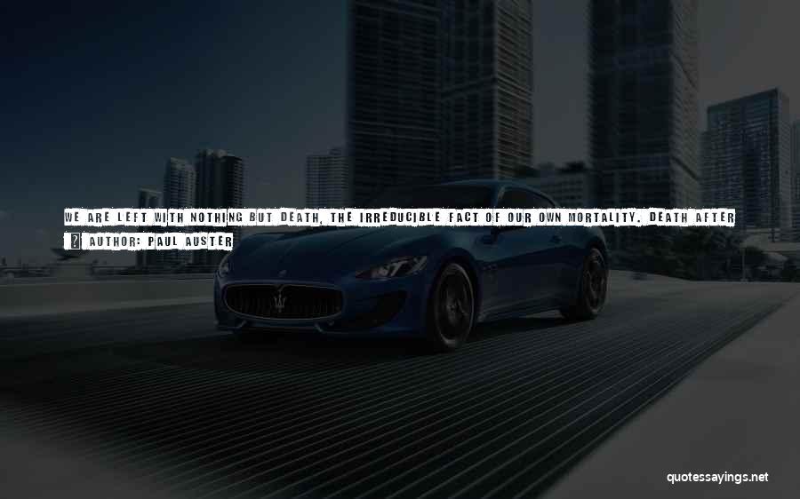 Paul Auster Quotes: We Are Left With Nothing But Death, The Irreducible Fact Of Our Own Mortality. Death After A Long Illness We