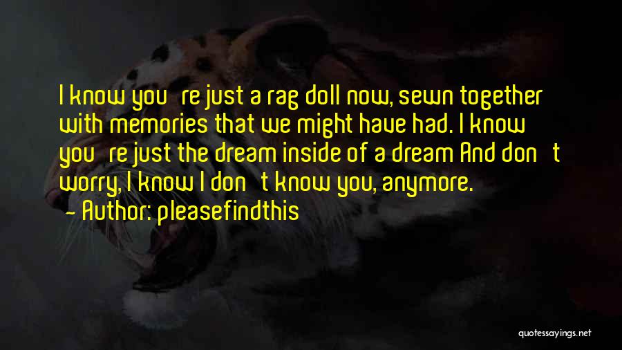 Pleasefindthis Quotes: I Know You're Just A Rag Doll Now, Sewn Together With Memories That We Might Have Had. I Know You're