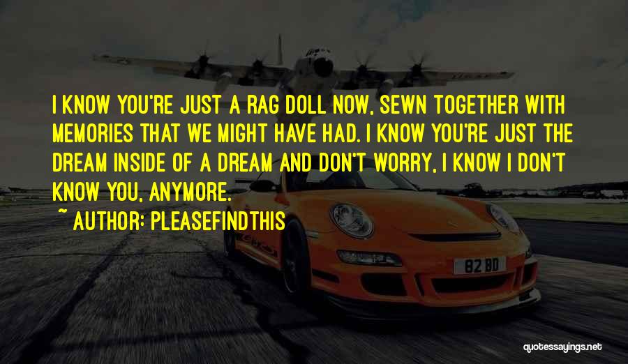 Pleasefindthis Quotes: I Know You're Just A Rag Doll Now, Sewn Together With Memories That We Might Have Had. I Know You're