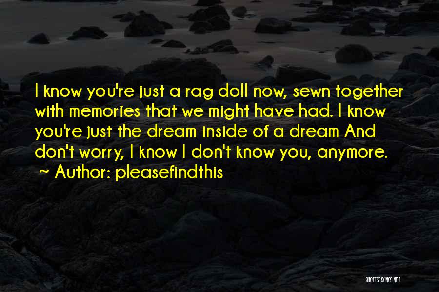 Pleasefindthis Quotes: I Know You're Just A Rag Doll Now, Sewn Together With Memories That We Might Have Had. I Know You're