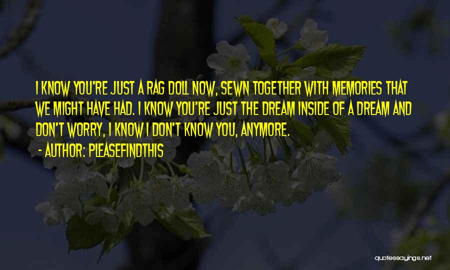 Pleasefindthis Quotes: I Know You're Just A Rag Doll Now, Sewn Together With Memories That We Might Have Had. I Know You're