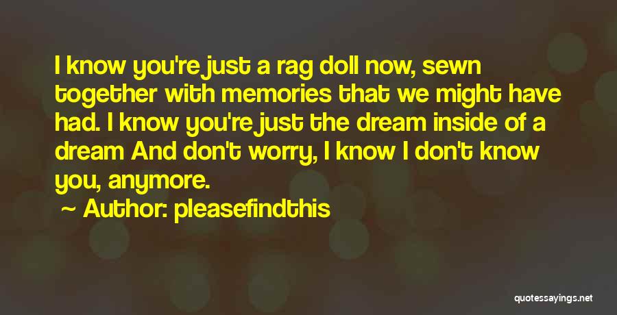 Pleasefindthis Quotes: I Know You're Just A Rag Doll Now, Sewn Together With Memories That We Might Have Had. I Know You're