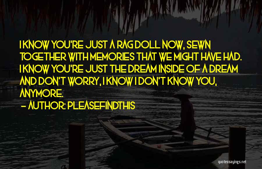 Pleasefindthis Quotes: I Know You're Just A Rag Doll Now, Sewn Together With Memories That We Might Have Had. I Know You're