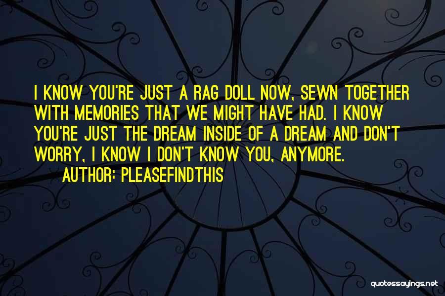 Pleasefindthis Quotes: I Know You're Just A Rag Doll Now, Sewn Together With Memories That We Might Have Had. I Know You're