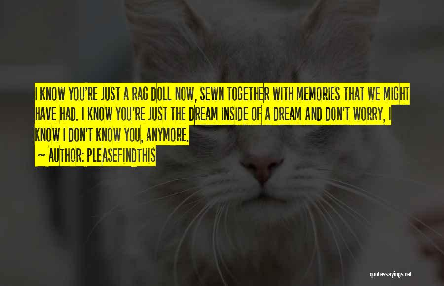 Pleasefindthis Quotes: I Know You're Just A Rag Doll Now, Sewn Together With Memories That We Might Have Had. I Know You're