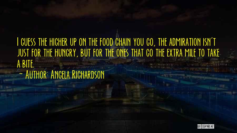 Angela Richardson Quotes: I Guess The Higher Up On The Food Chain You Go, The Admiration Isn't Just For The Hungry, But For