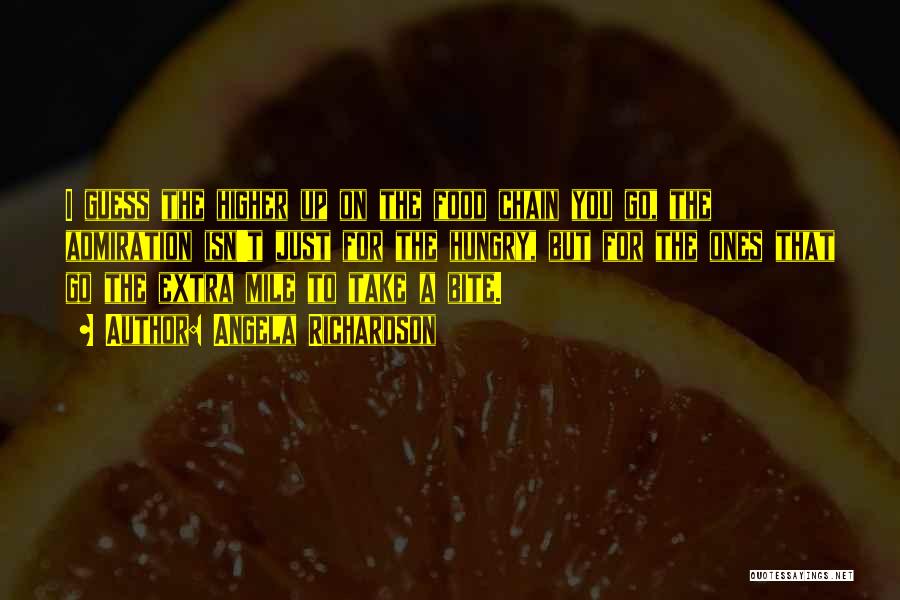 Angela Richardson Quotes: I Guess The Higher Up On The Food Chain You Go, The Admiration Isn't Just For The Hungry, But For