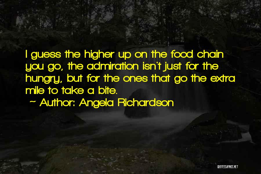 Angela Richardson Quotes: I Guess The Higher Up On The Food Chain You Go, The Admiration Isn't Just For The Hungry, But For