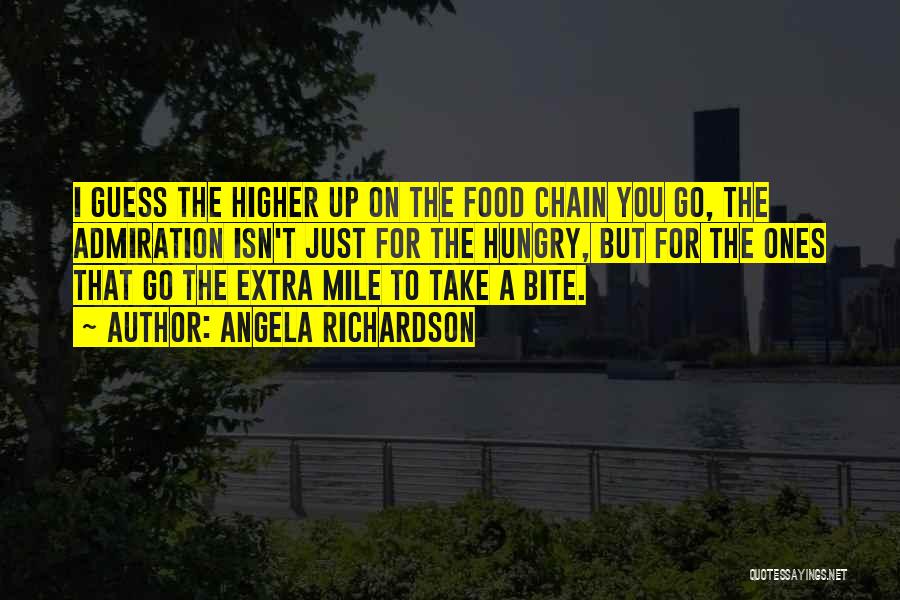 Angela Richardson Quotes: I Guess The Higher Up On The Food Chain You Go, The Admiration Isn't Just For The Hungry, But For