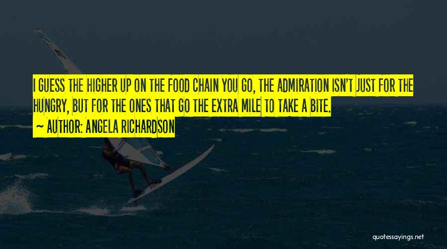 Angela Richardson Quotes: I Guess The Higher Up On The Food Chain You Go, The Admiration Isn't Just For The Hungry, But For