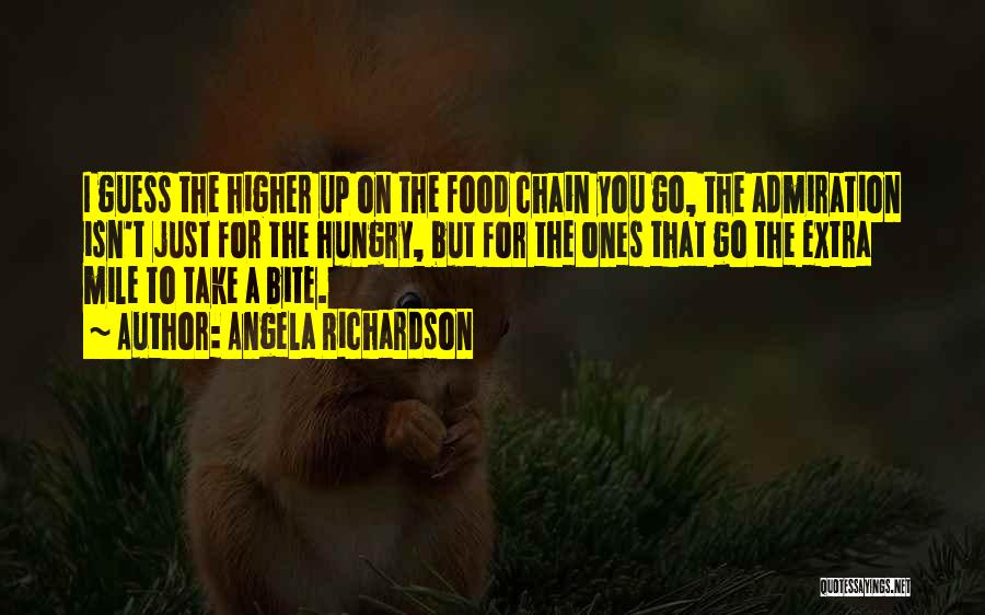 Angela Richardson Quotes: I Guess The Higher Up On The Food Chain You Go, The Admiration Isn't Just For The Hungry, But For