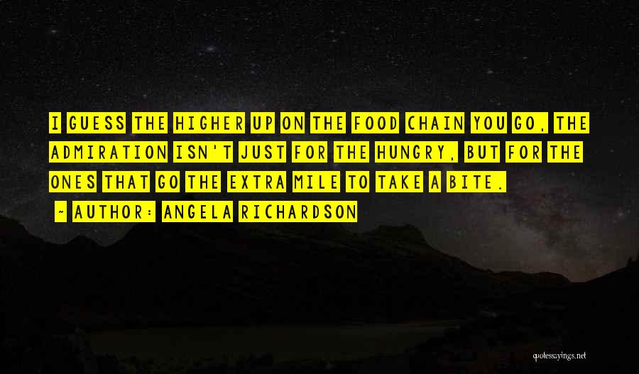 Angela Richardson Quotes: I Guess The Higher Up On The Food Chain You Go, The Admiration Isn't Just For The Hungry, But For