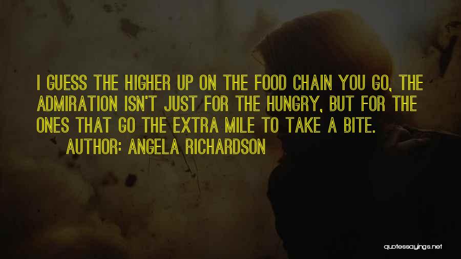 Angela Richardson Quotes: I Guess The Higher Up On The Food Chain You Go, The Admiration Isn't Just For The Hungry, But For