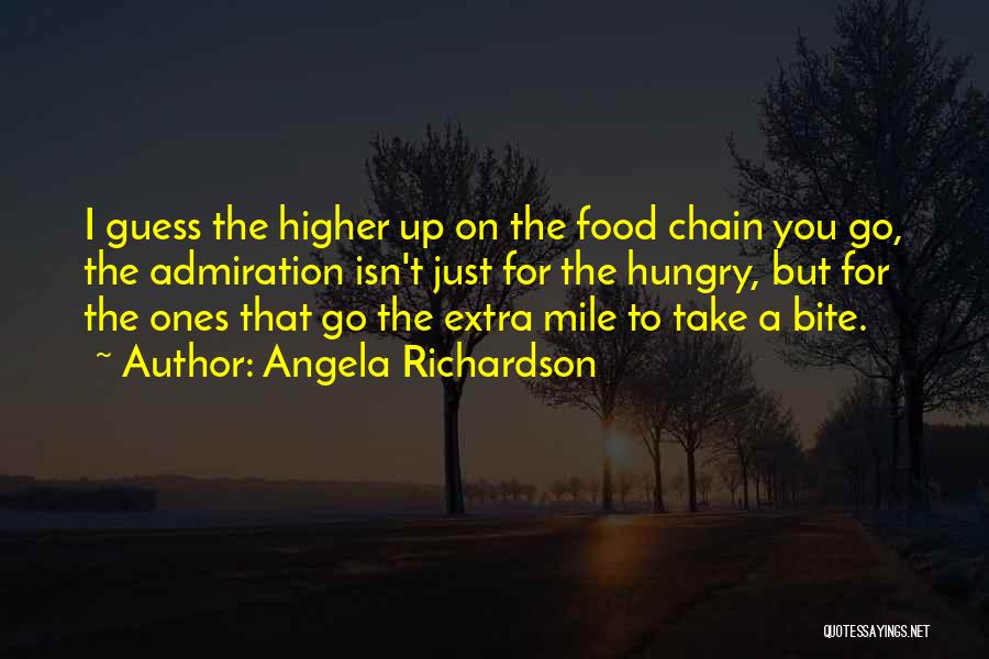 Angela Richardson Quotes: I Guess The Higher Up On The Food Chain You Go, The Admiration Isn't Just For The Hungry, But For