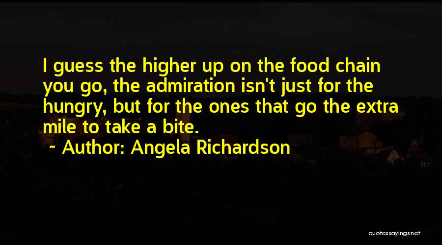 Angela Richardson Quotes: I Guess The Higher Up On The Food Chain You Go, The Admiration Isn't Just For The Hungry, But For