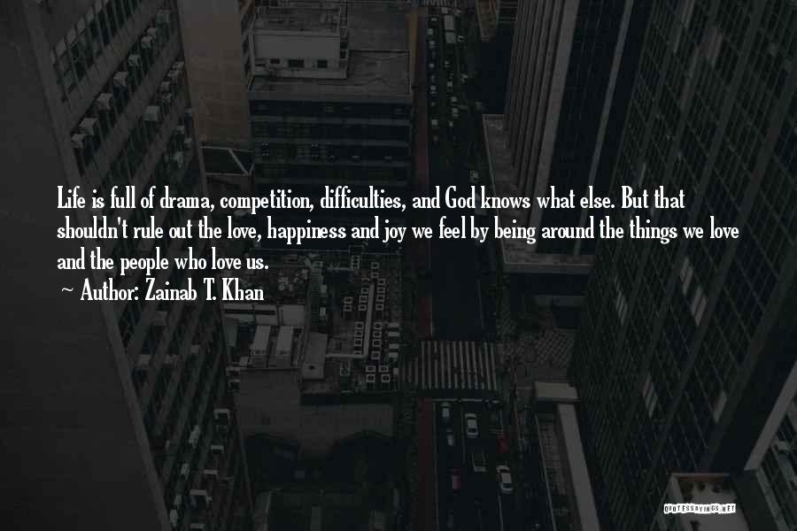 Zainab T. Khan Quotes: Life Is Full Of Drama, Competition, Difficulties, And God Knows What Else. But That Shouldn't Rule Out The Love, Happiness