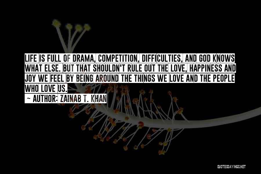 Zainab T. Khan Quotes: Life Is Full Of Drama, Competition, Difficulties, And God Knows What Else. But That Shouldn't Rule Out The Love, Happiness