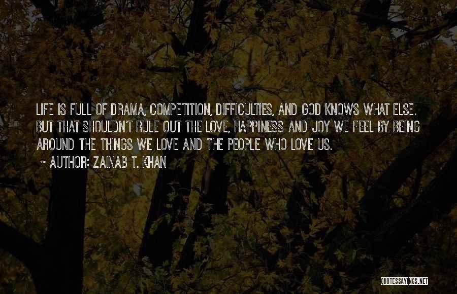 Zainab T. Khan Quotes: Life Is Full Of Drama, Competition, Difficulties, And God Knows What Else. But That Shouldn't Rule Out The Love, Happiness