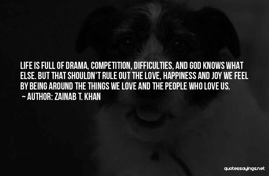 Zainab T. Khan Quotes: Life Is Full Of Drama, Competition, Difficulties, And God Knows What Else. But That Shouldn't Rule Out The Love, Happiness