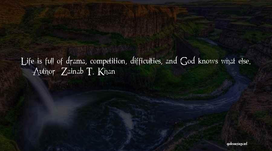 Zainab T. Khan Quotes: Life Is Full Of Drama, Competition, Difficulties, And God Knows What Else. But That Shouldn't Rule Out The Love, Happiness