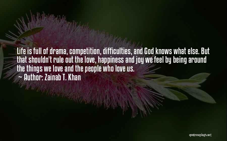 Zainab T. Khan Quotes: Life Is Full Of Drama, Competition, Difficulties, And God Knows What Else. But That Shouldn't Rule Out The Love, Happiness