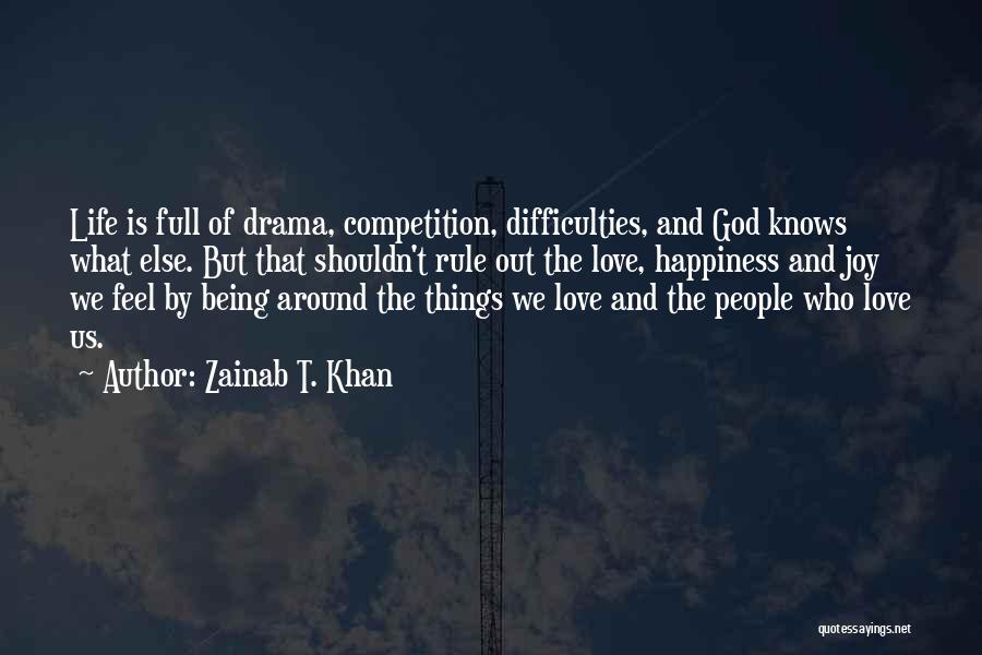 Zainab T. Khan Quotes: Life Is Full Of Drama, Competition, Difficulties, And God Knows What Else. But That Shouldn't Rule Out The Love, Happiness