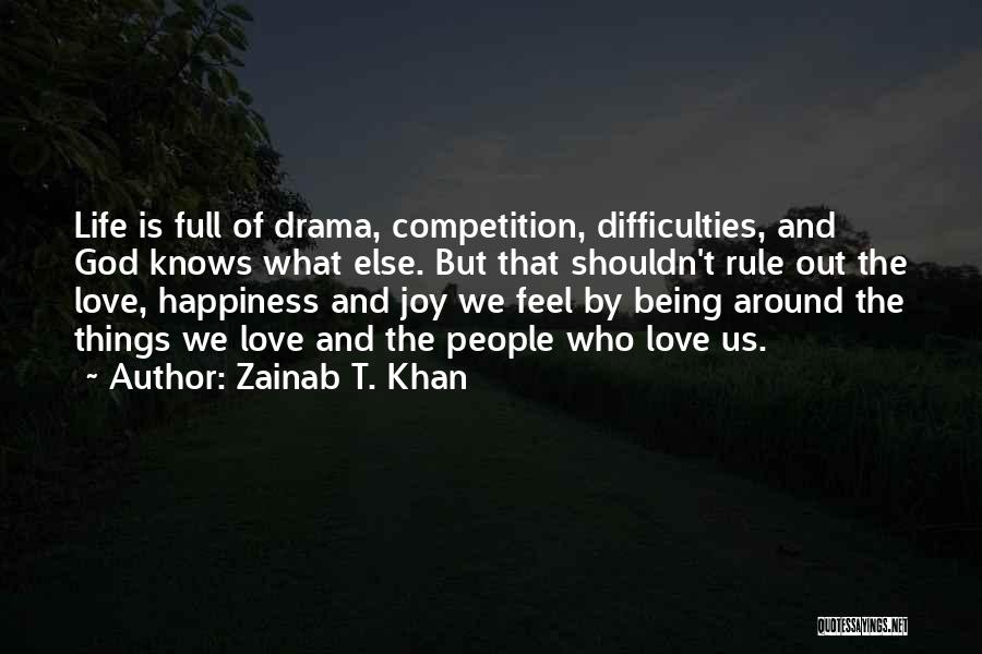 Zainab T. Khan Quotes: Life Is Full Of Drama, Competition, Difficulties, And God Knows What Else. But That Shouldn't Rule Out The Love, Happiness