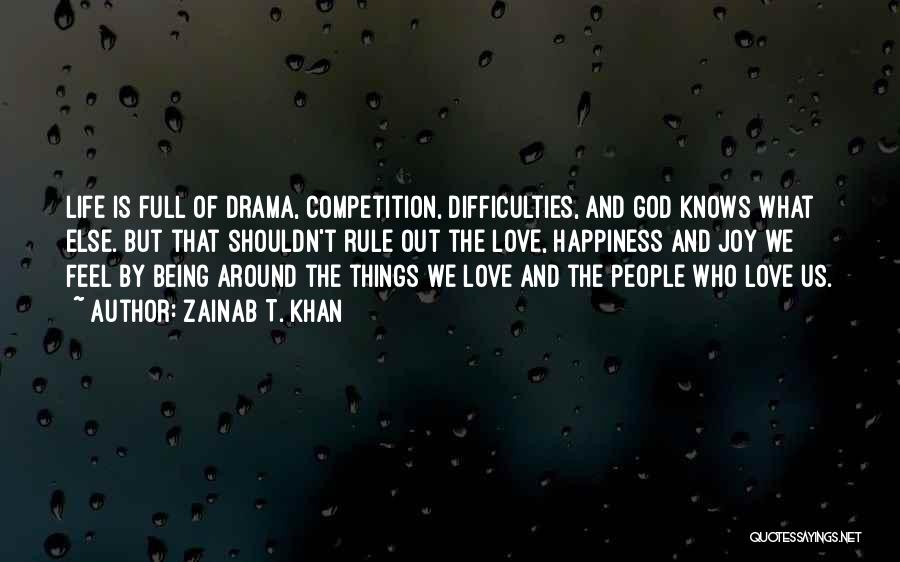 Zainab T. Khan Quotes: Life Is Full Of Drama, Competition, Difficulties, And God Knows What Else. But That Shouldn't Rule Out The Love, Happiness