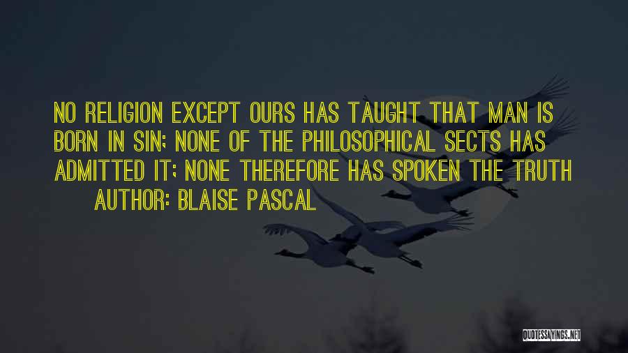 Blaise Pascal Quotes: No Religion Except Ours Has Taught That Man Is Born In Sin; None Of The Philosophical Sects Has Admitted It;