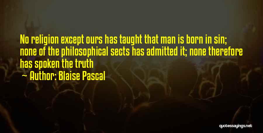 Blaise Pascal Quotes: No Religion Except Ours Has Taught That Man Is Born In Sin; None Of The Philosophical Sects Has Admitted It;