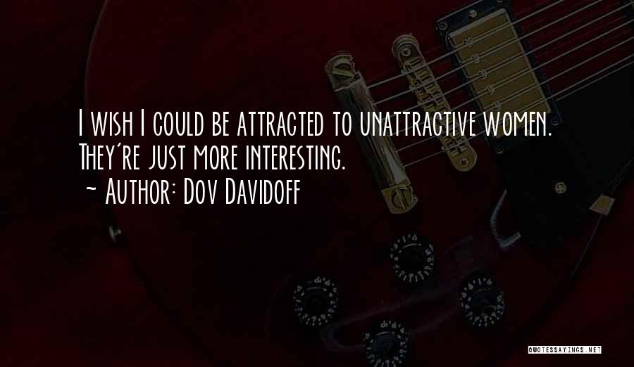 Dov Davidoff Quotes: I Wish I Could Be Attracted To Unattractive Women. They're Just More Interesting.