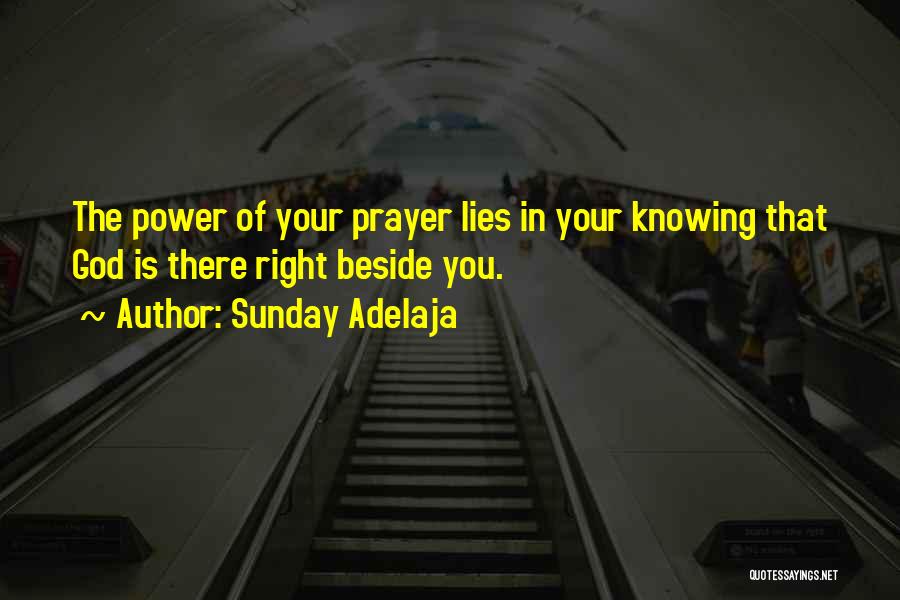 Sunday Adelaja Quotes: The Power Of Your Prayer Lies In Your Knowing That God Is There Right Beside You.
