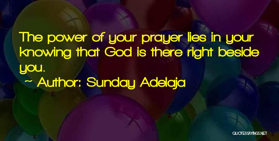 Sunday Adelaja Quotes: The Power Of Your Prayer Lies In Your Knowing That God Is There Right Beside You.
